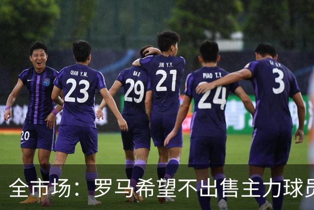 全市场：罗马希望不出售主力球员，通过出售外租球员完成资金回笼