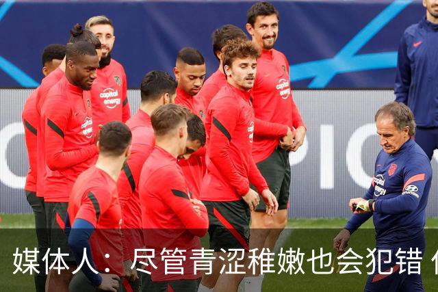 媒体人：尽管青涩稚嫩也会犯错 但他们依旧是纸面天赋更强的球队